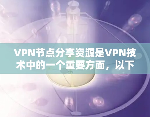 VPN节点分享资源是VPN技术中的一个重要方面，以下是对该问题的分步解释和答案