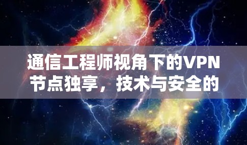 通信工程师视角下的VPN节点独享，技术与安全的平衡
