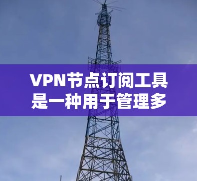 VPN节点订阅工具是一种用于管理多个VPN网络的软件,旨在保护用户和网络的安全。以下是使用该工具的步骤和注意事项 VPN节点订阅工具是一种用于管理多个VPN网络的软件,旨在保护用户和网络的安全。以下是使用该工具的步骤和注意事项