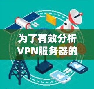 为了有效分析VPN服务器的速度,您可以按照以下步骤进行系统性测试和优化 为了有效分析VPN服务器的速度,您可以按照以下步骤进行系统性测试和优化