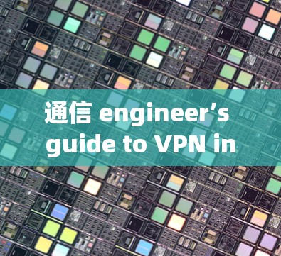 通信 engineer’s guide to VPN installation