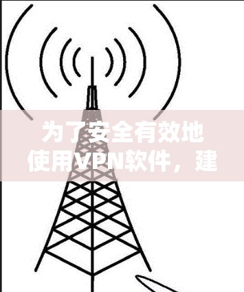 为了安全有效地使用VPN软件，建议按照以下步骤操作