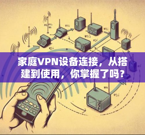家庭VPN设备连接，从搭建到使用，你掌握了吗？