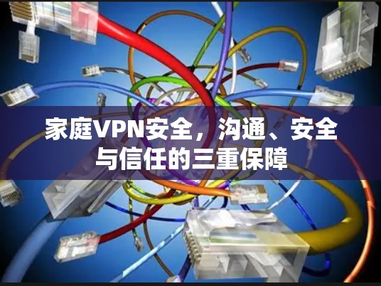 家庭VPN安全,沟通、安全与信任的三重保障 家庭VPN安全,沟通、安全与信任的三重保障