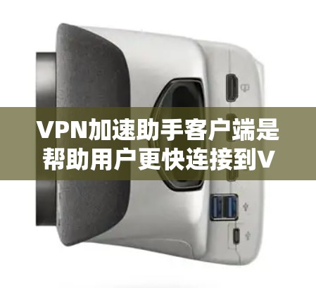 VPN加速助手客户端是帮助用户更快连接到VPN服务的工具。以下是几种常见的VPN加速助手客户端及其最新版本的信息