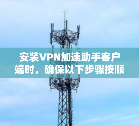 安装VPN加速助手客户端时，确保以下步骤按顺序进行