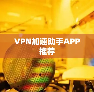 VPN加速助手APP推荐 VPN加速助手APP推荐