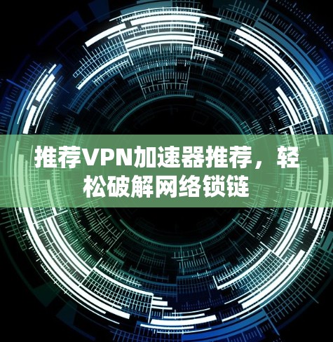 推荐VPN加速器推荐，轻松破解网络锁链