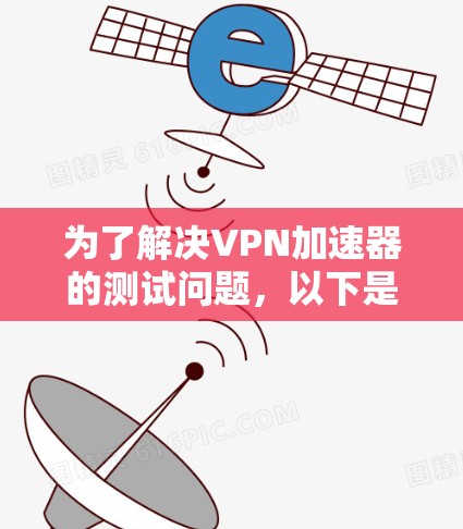 为了解决VPN加速器的测试问题，以下是一步步的解决方案