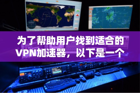 为了帮助用户找到适合的VPN加速器，以下是一个系统化的推荐过程和推荐列表