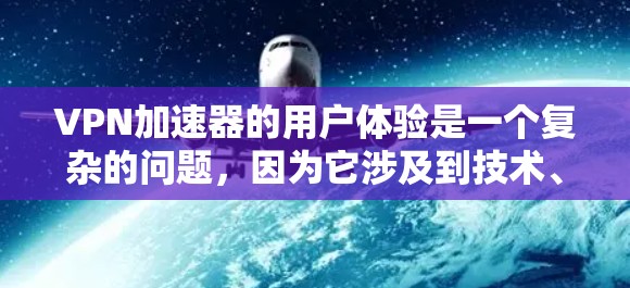 VPN加速器的用户体验是一个复杂的问题，因为它涉及到技术、安全性和用户习惯等多个方面。以下是一些关键点，帮助您更好地理解如何优化您的使用体验