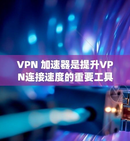 VPN 加速器是提升VPN连接速度的重要工具，但其性能取决于多种因素。以下是一些步骤，帮助您系统地测试VPN加速器的性能