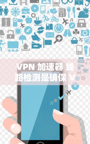 VPN 加速器 线路检测是确保 VPN 服务器正常连接和网络稳定的首要步骤。以下是一些步骤和方法,帮助你检测和优化VPN服务器的网络连接 VPN 加速器 线路检测是确保 VPN 服务器正常连接和网络稳定的首要步骤。以下是一些步骤和方法,帮助你检测和优化VPN服务器的网络连接