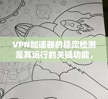 VPN加速器的稳定检测是其运行的关键功能，确保用户能够安全地连接到目标服务器。以下是对VPN加速器稳定检测的详细分析