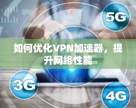 如何优化VPN加速器,提升网络性能 如何优化VPN加速器,提升网络性能