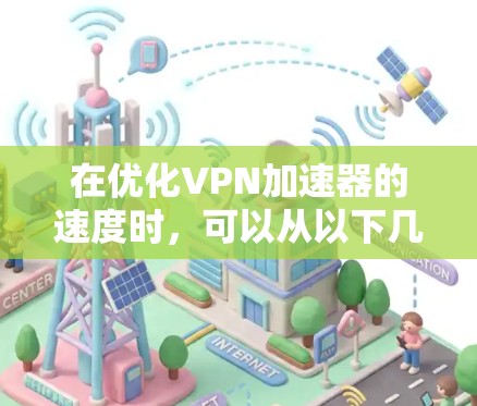 在优化VPN加速器的速度时，可以从以下几个方面入手，以确保服务器响应速度快且安全