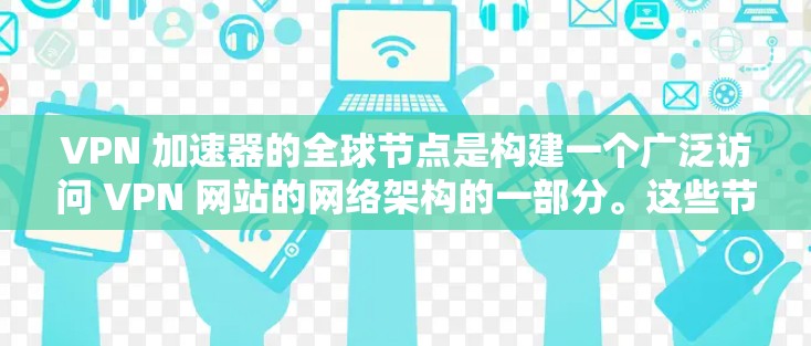 VPN 加速器的全球节点是构建一个广泛访问 VPN 网站的网络架构的一部分。这些节点在全球范围内使用,确保用户能够访问到不同国家的 VPN 网站。以下是对这些全球节点的详细分析 VPN 加速器的全球节点是构建一个广泛访问 VPN 网站的网络架构的一部分。这些节点在全球范围内使用,确保用户能够访问到不同国家的 VPN 网站。以下是对这些全球节点的详细分析