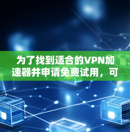 为了找到适合的VPN加速器并申请免费试用，可以按照以下步骤进行