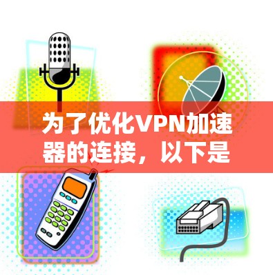 为了优化VPN加速器的连接,以下是分步解决方案 为了优化VPN加速器的连接,以下是分步解决方案