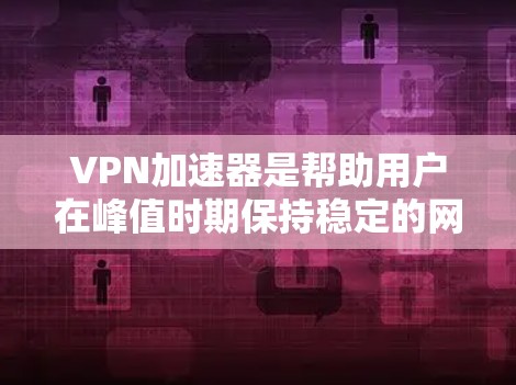 VPN加速器是帮助用户在峰值时期保持稳定的网络连接的工具。以下是根据用户需求推荐的几个VPN加速器，并详细说明它们的特点和适用场景