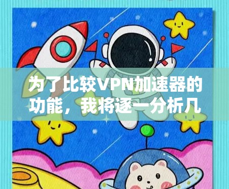 为了比较VPN加速器的功能，我将逐一分析几个主要的加速器，了解它们的优缺点和适用场景。以下是每个工具的主要功能及比较分析