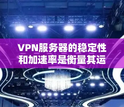 VPN服务器的稳定性和加速率是衡量其运行效果的重要指标。以下是一些步骤来帮助你优化VPN服务器的性能，提升加速率