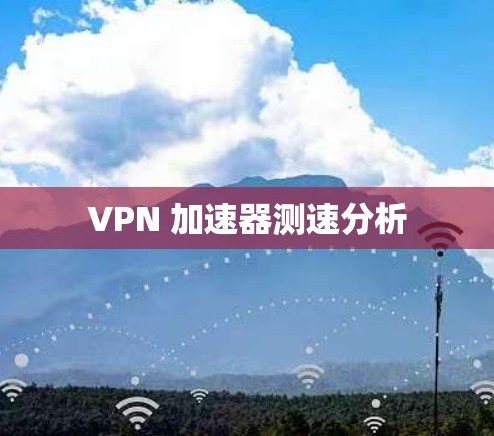 VPN 加速器测速分析