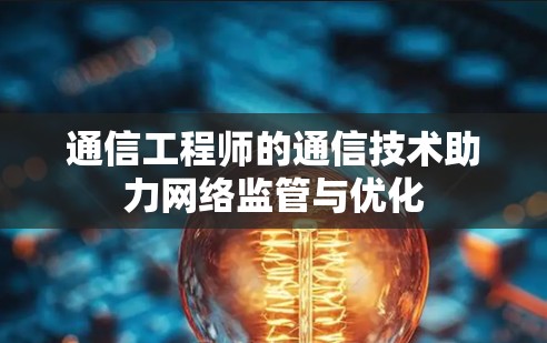 通信工程师的通信技术助力网络监管与优化 通信工程师的通信技术助力网络监管与优化