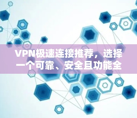 VPN极速连接推荐,选择一个可靠、安全且功能全面的VPN解决方案。以下是一些推荐的VPN服务和推荐组合,帮助您高效地进行VPN连接 VPN极速连接推荐,选择一个可靠、安全且功能全面的VPN解决方案。以下是一些推荐的VPN服务和推荐组合,帮助您高效地进行VPN连接