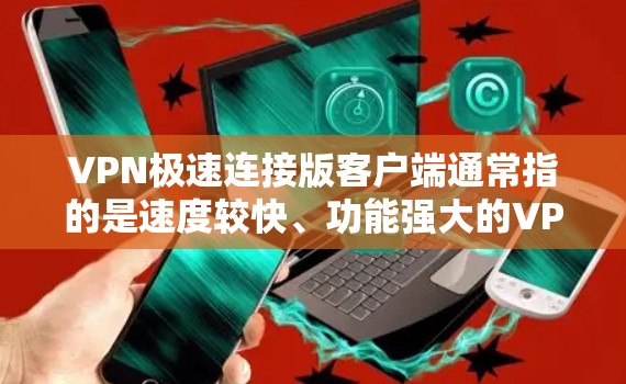 VPN极速连接版客户端通常指的是速度较快、功能强大的VPN应用,适用于高流量或需要快速连接的场景。以下是一些常见的VPN客户端及其特点 VPN极速连接版客户端通常指的是速度较快、功能强大的VPN应用,适用于高流量或需要快速连接的场景。以下是一些常见的VPN客户端及其特点