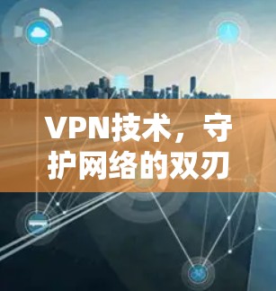 VPN技术,守护网络的双刃剑 VPN技术,守护网络的双刃剑