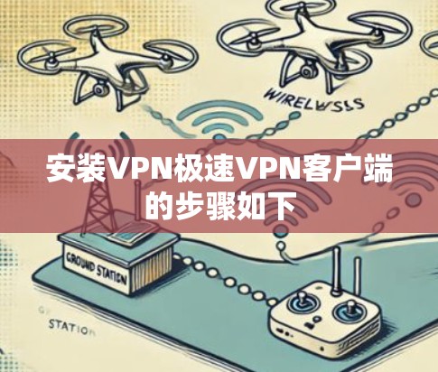 安装VPN极速VPN客户端的步骤如下
