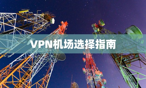 VPN机场选择指南 VPN机场选择指南