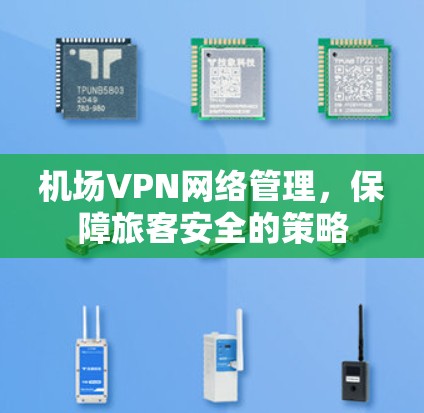 机场VPN网络管理,保障旅客安全的策略 机场VPN网络管理,保障旅客安全的策略