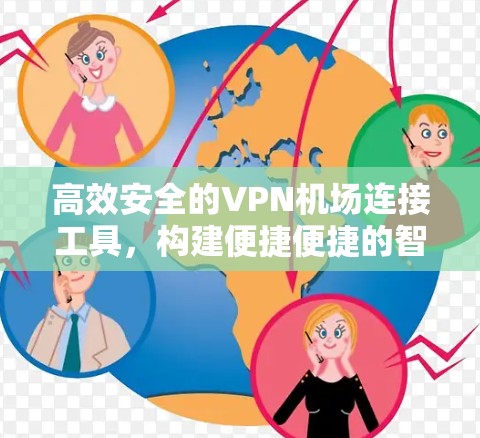 高效安全的VPN机场连接工具,构建便捷便捷的智能自由空间 高效安全的VPN机场连接工具,构建便捷便捷的智能自由空间