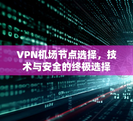VPN机场节点选择,技术与安全的终极选择 VPN机场节点选择,技术与安全的终极选择