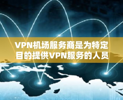 VPN机场服务商是为特定目的提供VPN服务的人员或公司，通常用于加密传输数据，如会议记录、邮件等，特别是在机场或其他公共场所。以下是关于这些服务商的详细分析