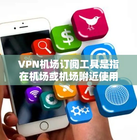 VPN机场订阅工具是指在机场或机场附近使用VPN来连接电脑或设备。以下是一些推荐的VPN服务,供您参考 VPN机场订阅工具是指在机场或机场附近使用VPN来连接电脑或设备。以下是一些推荐的VPN服务,供您参考
