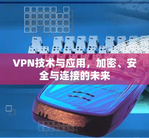 VPN技术与应用，加密、安全与连接的未来
