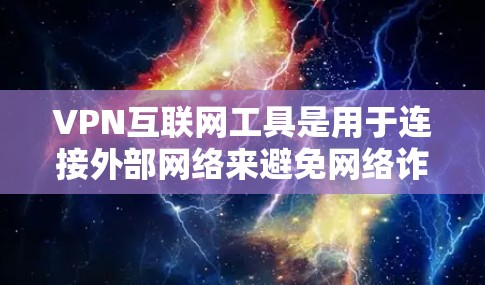 VPN互联网工具是用于连接外部网络来避免网络诈骗和恶意软件攻击的重要工具。以下是选择和使用VPN的主要步骤和注意事项 VPN互联网工具是用于连接外部网络来避免网络诈骗和恶意软件攻击的重要工具。以下是选择和使用VPN的主要步骤和注意事项