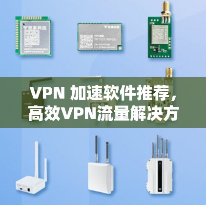 VPN 加速软件推荐,高效VPN流量解决方案 VPN 加速软件推荐,高效VPN流量解决方案
