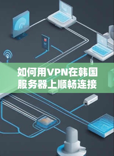 如何用VPN在韩国服务器上顺畅连接？