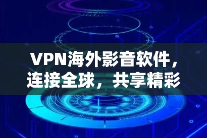 VPN海外影音软件,连接全球,共享精彩 VPN海外影音软件,连接全球,共享精彩