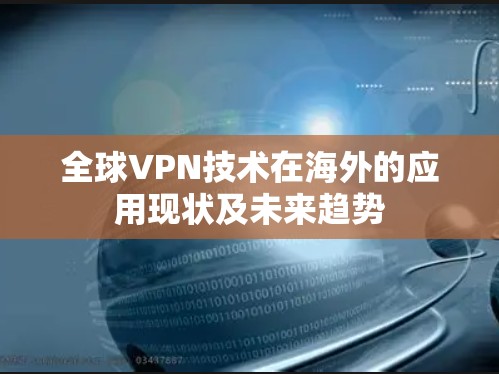 全球VPN技术在海外的应用现状及未来趋势 全球VPN技术在海外的应用现状及未来趋势