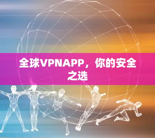 全球VPNAPP,你的安全之选 全球VPNAPP,你的安全之选