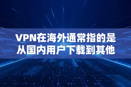 VPN在海外通常指的是从国内用户下载到其他国家或国际网络服务的软件。这些软件允许用户在通过国内网络连接到国际网络服务时,同时保持防火墙之外的连接。以下是几种常见的VPN软件及其特点 VPN在海外通常指的是从国内用户下载到其他国家或国际网络服务的软件。这些软件允许用户在通过国内网络连接到国际网络服务时,同时保持防火墙之外的连接。以下是几种常见的VPN软件及其特点