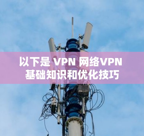 以下是 VPN 网络VPN 基础知识和优化技巧