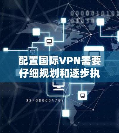 配置国际VPN需要仔细规划和逐步执行,以下是一步步的指南 配置国际VPN需要仔细规划和逐步执行,以下是一步步的指南