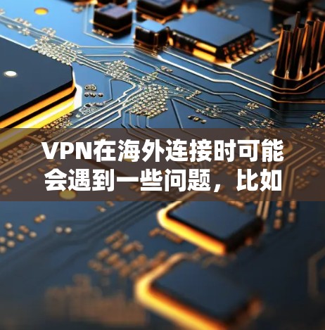 VPN在海外连接时可能会遇到一些问题,比如IP地址、密码、服务器IP等。以下是解决这些问题的步骤和建议 VPN在海外连接时可能会遇到一些问题,比如IP地址、密码、服务器IP等。以下是解决这些问题的步骤和建议