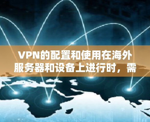 VPN的配置和使用在海外服务器和设备上进行时，需要考虑以下关键因素，以确保数据的安全性和合规性